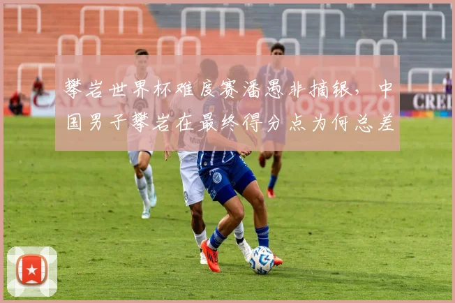 攀岩世界杯难度赛潘愚非摘银,中国男子攀岩在最终得分点为何总差临门一脚?
