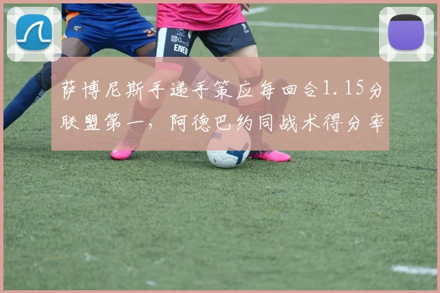 萨博尼斯手递手策应每回合1.15分联盟第一，阿德巴约同战术得分率仅0.92