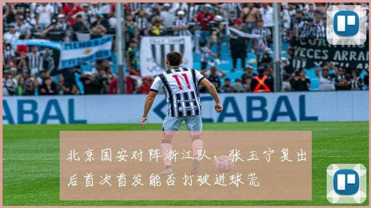 北京国安对阵浙江队，张玉宁复出后首次首发能否打破进球荒